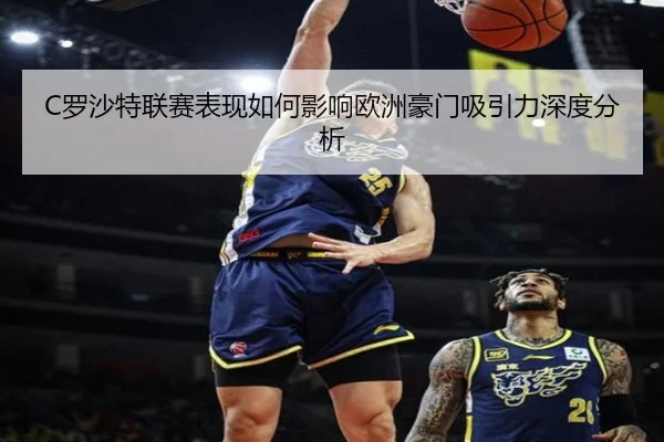 C罗沙特联赛表现如何影响欧洲豪门吸引力深度分析