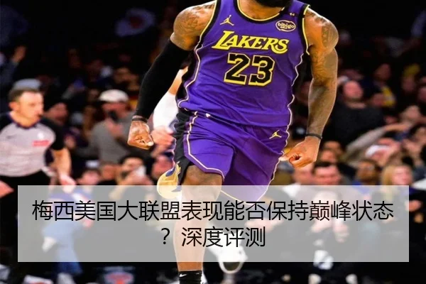梅西美国大联盟表现能否保持巅峰状态？深度评测