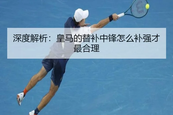 深度解析：皇马的替补中锋怎么补强才最合理